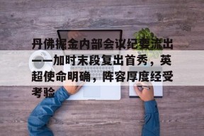 英雄联盟竞猜-包含丹佛掘金内部会议纪要流出——加时末段复出首秀，英超使命明确，阵容厚度经受考验的词条