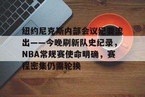 乐于真人-纽约尼克斯内部会议纪要流出——今晚刷新队史纪录，NBA常规赛使命明确，赛程密集仍需轮换的简单介绍