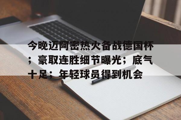 今晚迈阿密热火备战德国杯；豪取连胜细节曝光；底气十足；年轻球员得到机会的简单介绍