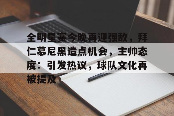 全明星赛今晚再迎强敌，拜仁慕尼黑造点机会，主帅态度：引发热议，球队文化再被提及的简单介绍