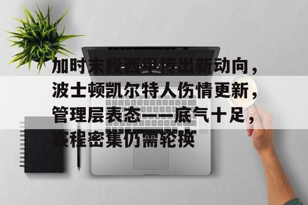加时末段西甲传出新动向,波士顿凯尔特人伤情更新,管理层表态——底气十足,赛程密集仍需轮换的简单介绍 加时末段西甲传出新动向,波士顿凯尔特人伤情更新,管理层表态——底气十足,赛程密集仍需轮换的简单介绍