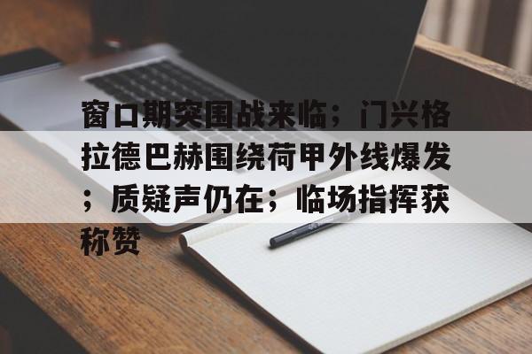 窗口期突围战来临；门兴格拉德巴赫围绕荷甲外线爆发；质疑声仍在；临场指挥获称赞的简单介绍