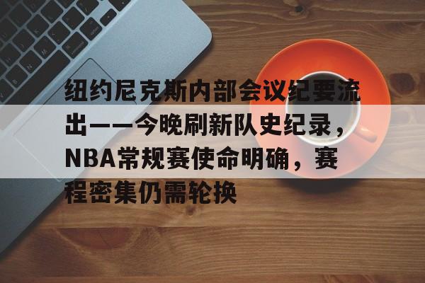 纽约尼克斯内部会议纪要流出——今晚刷新队史纪录，NBA常规赛使命明确，赛程密集仍需轮换的简单介绍